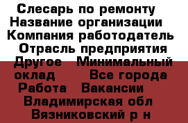 Слесарь по ремонту › Название организации ­ Компания-работодатель › Отрасль предприятия ­ Другое › Минимальный оклад ­ 1 - Все города Работа » Вакансии   . Владимирская обл.,Вязниковский р-н